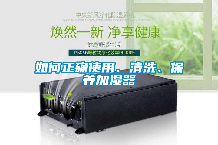 如何正確使用、清洗、保養(yǎng)加濕器