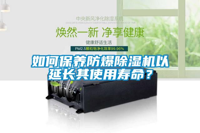 如何保養(yǎng)防爆除濕機(jī)以延長(zhǎng)其使用壽命？