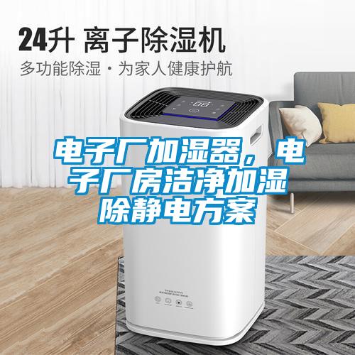 電子廠加濕器，電子廠房潔凈加濕除靜電方案
