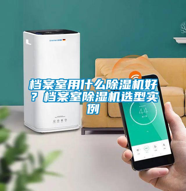 檔案室用什么除濕機(jī)好？檔案室除濕機(jī)選型實(shí)例