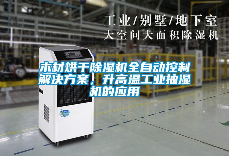 木材烘干除濕機(jī)全自動(dòng)控制解決方案，升高溫工業(yè)抽濕機(jī)的應(yīng)用