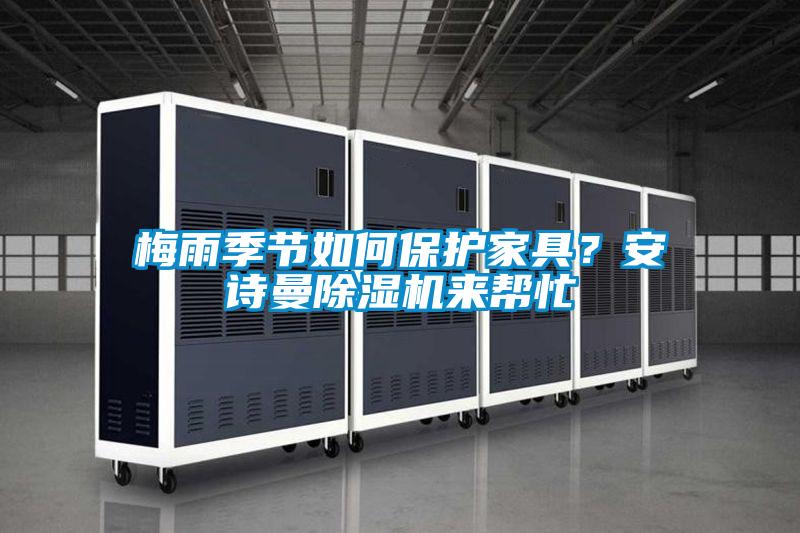 梅雨季節(jié)如何保護家具？安詩曼除濕機來幫忙