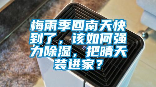 梅雨季回南天快到了，該如何強(qiáng)力除濕，把晴天裝進(jìn)家？