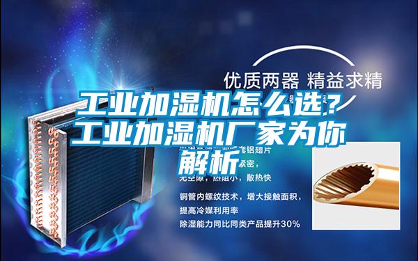 工業(yè)加濕機(jī)怎么選？工業(yè)加濕機(jī)廠家為你解析