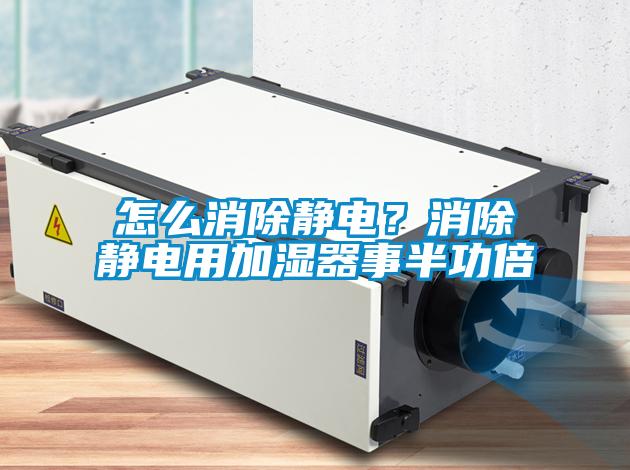 怎么消除靜電？消除靜電用加濕器事半功倍