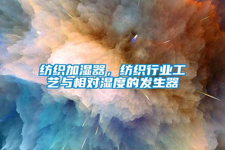 紡織加濕器，紡織行業(yè)工藝與相對濕度的發(fā)生器