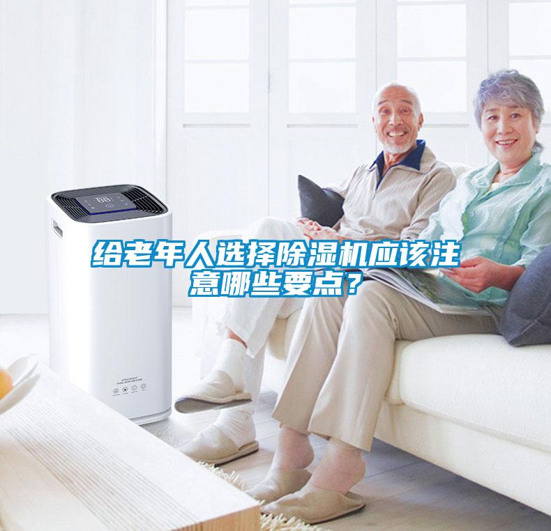 給老年人選擇除濕機(jī)應(yīng)該注意哪些要點(diǎn)？