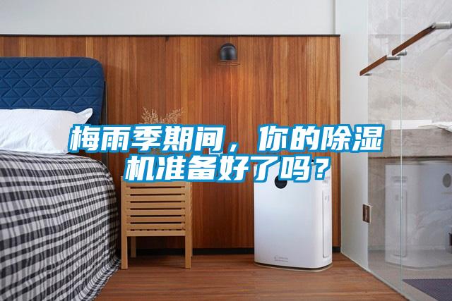 梅雨季期間，你的除濕機準(zhǔn)備好了嗎？