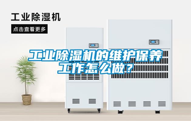 工業(yè)除濕機(jī)的維護(hù)保養(yǎng)工作怎么做？
