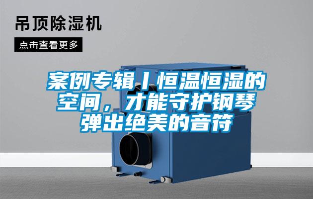 案例專輯丨恒溫恒濕的空間，才能守護鋼琴彈出絕美的音符