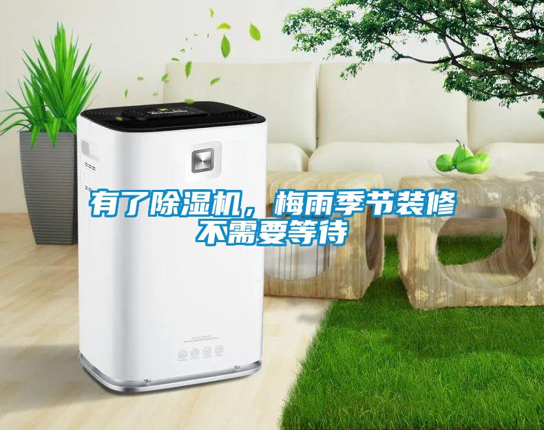 有了除濕機，梅雨季節(jié)裝修不需要等待