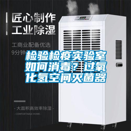 檢驗(yàn)檢疫實(shí)驗(yàn)室如何消毒？過氧化氫空間滅菌器