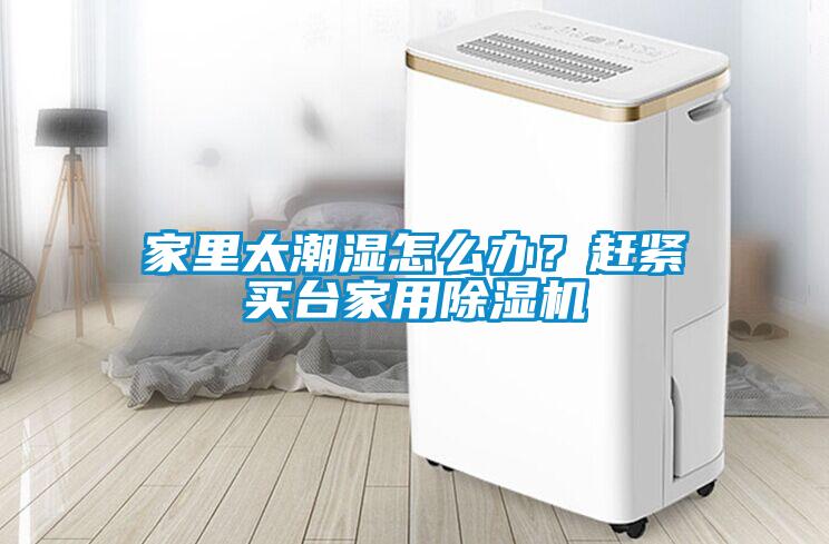 家里太潮濕怎么辦？趕緊買臺家用除濕機(jī)