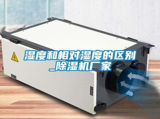濕度和相對濕度的區(qū)別_除濕機(jī)廠家