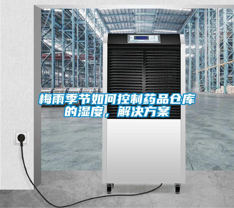 梅雨季節(jié)如何控制藥品倉庫的濕度，解決方案