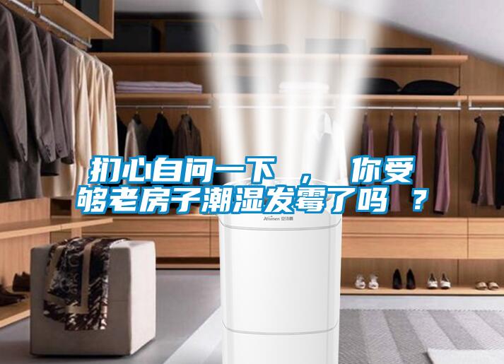 捫心自問一下 ， 你受夠老房子潮濕發(fā)霉了嗎 ？