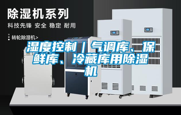 濕度控制｜氣調(diào)庫、保鮮庫、冷藏庫用除濕機