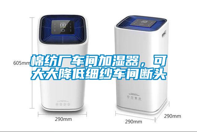棉紡廠車間加濕器，可大大降低細紗車間斷頭