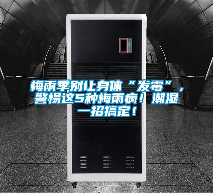 梅雨季別讓身體“發(fā)霉”，警惕這5種梅雨病！潮濕一招搞定！