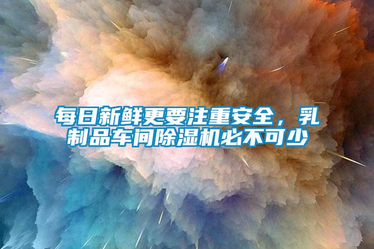 每日新鮮更要注重安全，乳制品車間除濕機必不可少