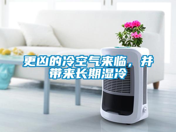 更兇的冷空氣來臨，并帶來長期濕冷