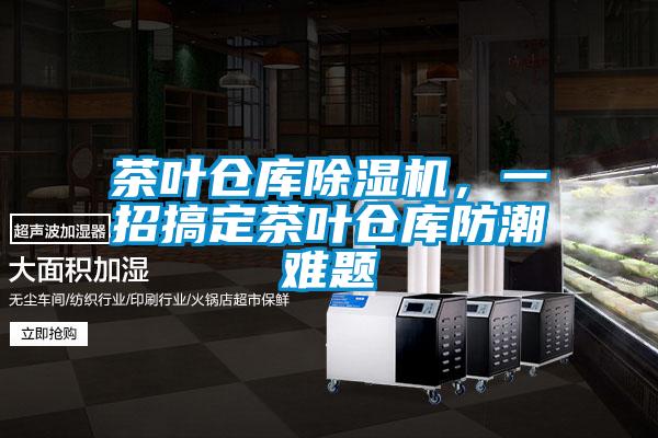 茶葉倉庫除濕機(jī)，一招搞定茶葉倉庫防潮難題