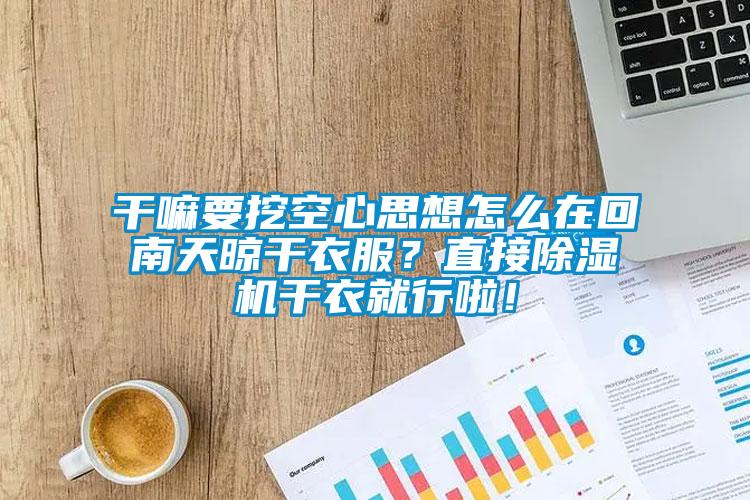 干嘛要挖空心思想怎么在回南天晾干衣服？直接除濕機(jī)干衣就行啦！