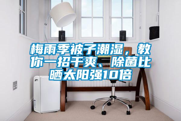 梅雨季被子潮濕，教你一招干爽、除菌比曬太陽(yáng)強(qiáng)10倍