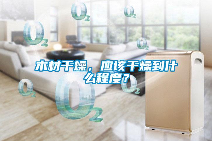 木材干燥，應該干燥到什么程度？