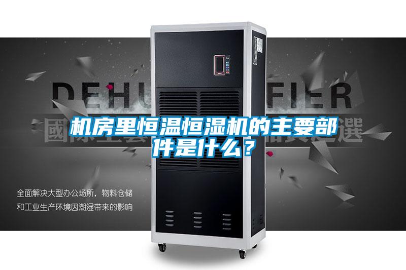 機(jī)房里恒溫恒濕機(jī)的主要部件是什么？