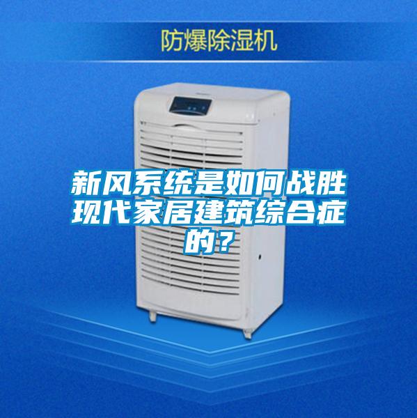 新風(fēng)系統(tǒng)是如何戰(zhàn)勝現(xiàn)代家居建筑綜合癥的？