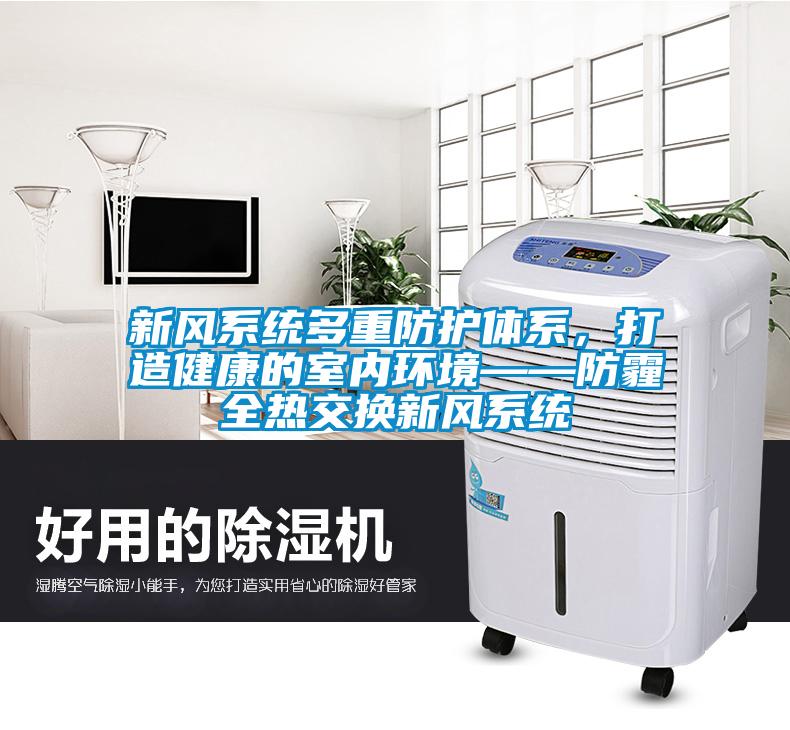 新風(fēng)系統(tǒng)多重防護(hù)體系,打造健康的室內(nèi)環(huán)境——防霾全熱交換新風(fēng)系統(tǒng)