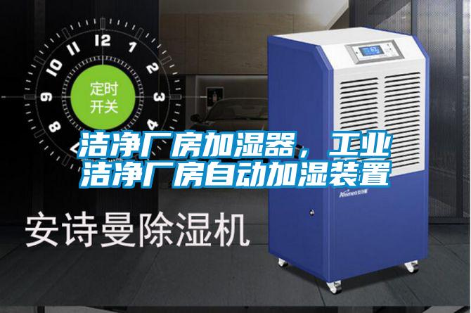 潔凈廠房加濕器，工業(yè)潔凈廠房自動(dòng)加濕裝置
