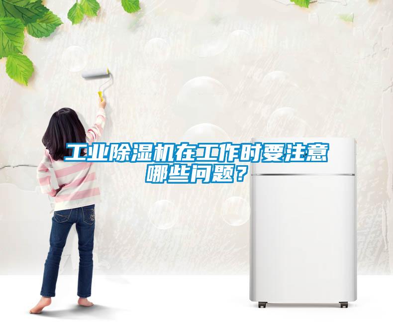 工業(yè)除濕機(jī)在工作時(shí)要注意哪些問(wèn)題？
