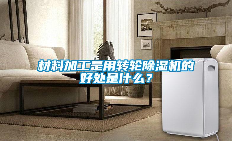 材料加工是用轉(zhuǎn)輪除濕機(jī)的好處是什么？