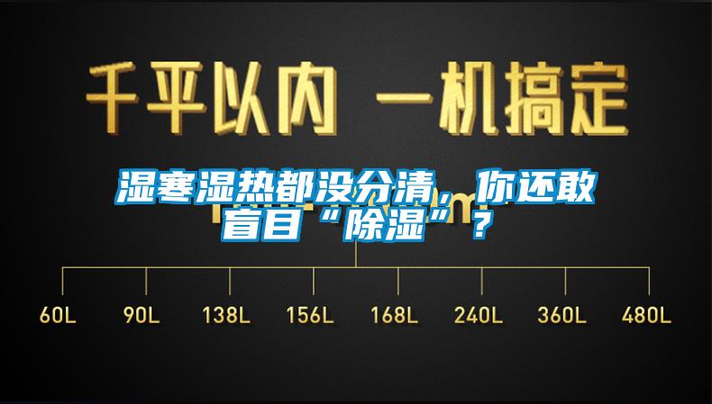 濕寒濕熱都沒分清，你還敢盲目“除濕”？