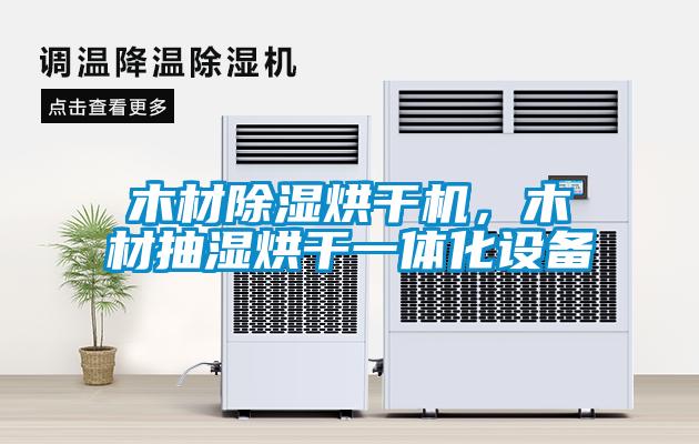 木材除濕烘干機(jī)，木材抽濕烘干一體化設(shè)備