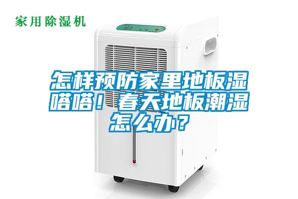 怎樣預(yù)防家里地板濕嗒嗒！春天地板潮濕怎么辦？