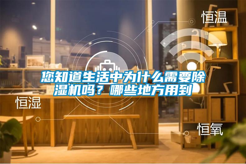 您知道生活中為什么需要除濕機嗎？哪些地方用到