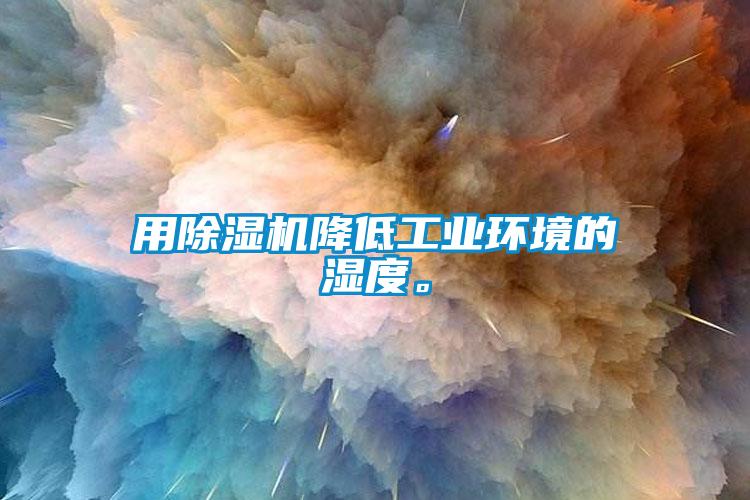 用除濕機降低工業(yè)環(huán)境的濕度。