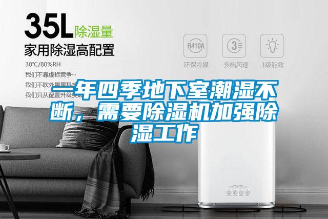 一年四季地下室潮濕不斷，需要除濕機(jī)加強(qiáng)除濕工作