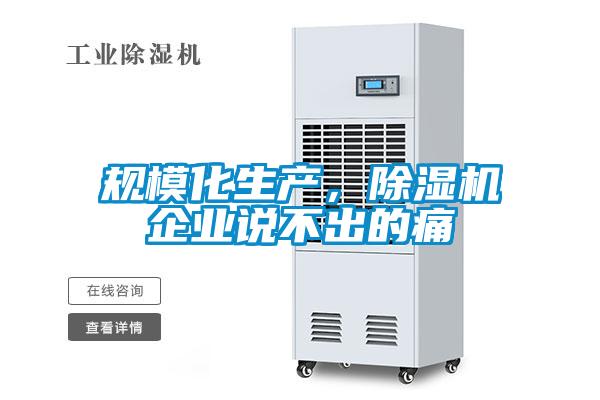 規(guī)?；a(chǎn)，除濕機(jī)企業(yè)說不出的痛