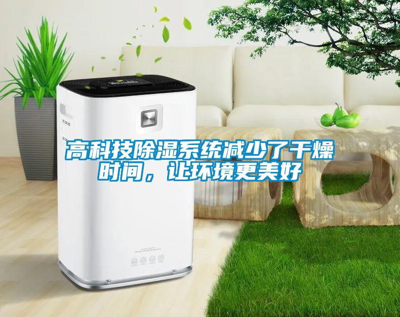 高科技除濕系統(tǒng)減少了干燥時間，讓環(huán)境更美好