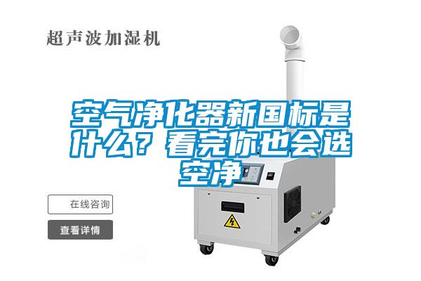空氣凈化器新國(guó)標(biāo)是什么？看完你也會(huì)選空凈