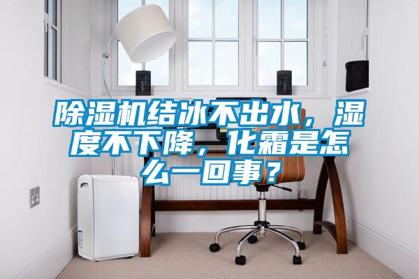 除濕機(jī)結(jié)冰不出水，濕度不下降，化霜是怎么一回事？