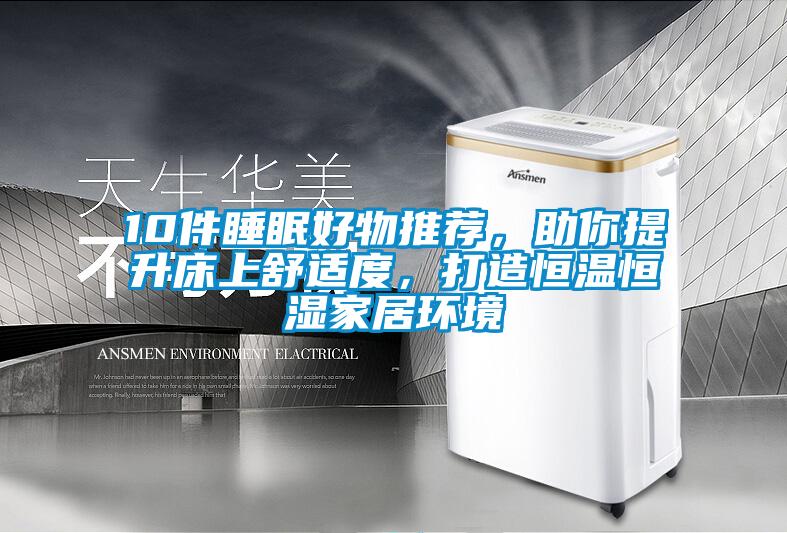 10件睡眠好物推薦，助你提升床上舒適度，打造恒溫恒濕家居環(huán)境