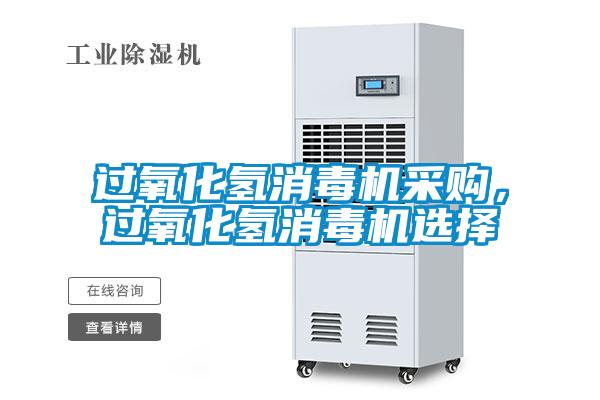 過氧化氫消毒機采購，過氧化氫消毒機選擇
