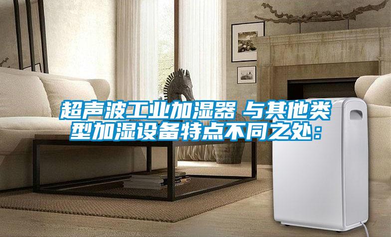 超聲波工業(yè)加濕器　與其他類型加濕設備特點不同之處：