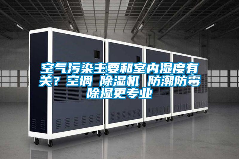 空氣污染主要和室內(nèi)濕度有關(guān)？空調(diào)≠除濕機(jī) 防潮防霉除濕更專業(yè)