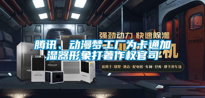 騰訊、動漫夢工廠為卡通加濕器形象打著作權(quán)官司